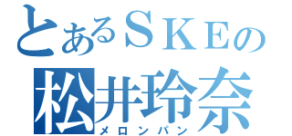 とあるＳＫＥの松井玲奈（メロンパン）