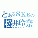 とあるＳＫＥの松井玲奈（メロンパン）