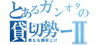 とあるガンオタの貸切勢ーⅡ（単なる勝率上げ）