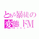 とある暴徒の変態ドＭ（ゆったん）