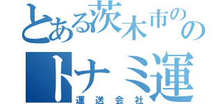 とある茨木市ののトナミ運輸（運送会社）