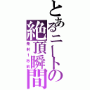 とあるニートの絶頂瞬間（発射１秒前）