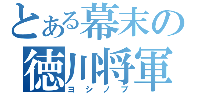 とある幕末の徳川将軍（ヨシノブ）