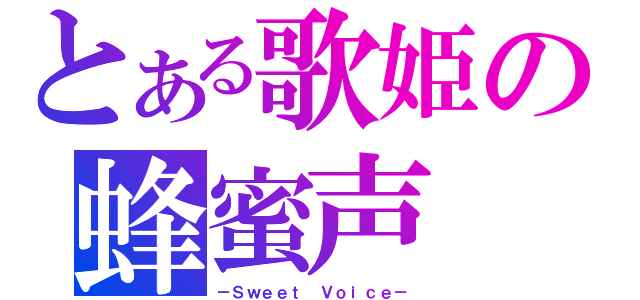 とある歌姫の蜂蜜声（－Ｓｗｅｅｔ Ｖｏｉｃｅ－）