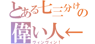 とある七三分けの偉い人←（ヴィンヴィン！）