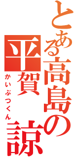 とある高島の平賀　諒（かいぶつくん）