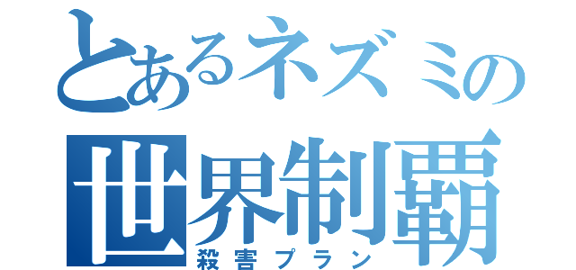 とあるネズミの世界制覇（殺害プラン）