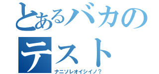 とあるバカのテスト（ナニソレオイシイノ？）