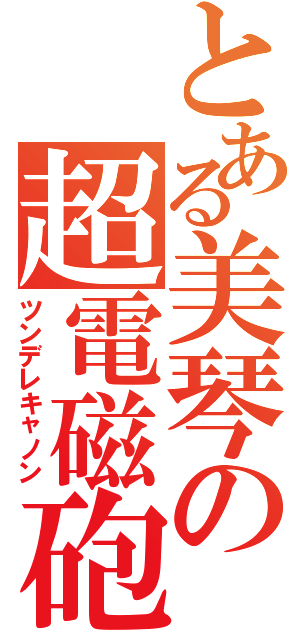 とある美琴の超電磁砲（ツンデレキャノン）