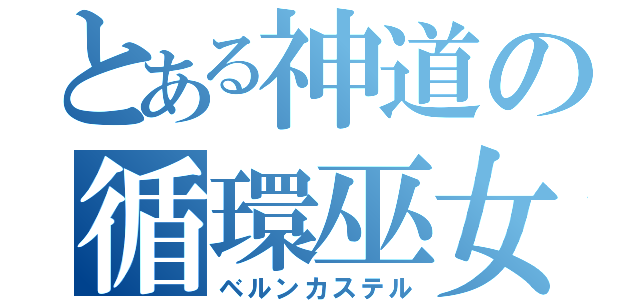 とある神道の循環巫女（ベルンカステル）