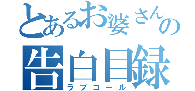 とあるお婆さんの告白目録（ラブコール）