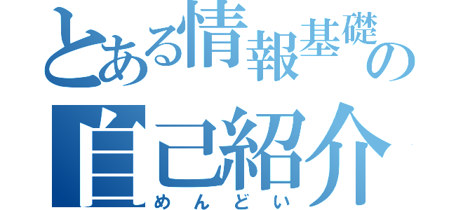 とある情報基礎の自己紹介（めんどい）