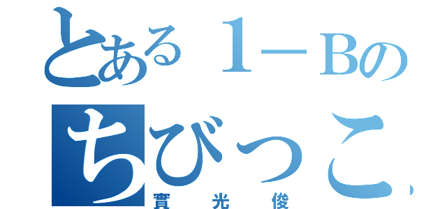 とある１－Ｂのちびっこ（實光俊）