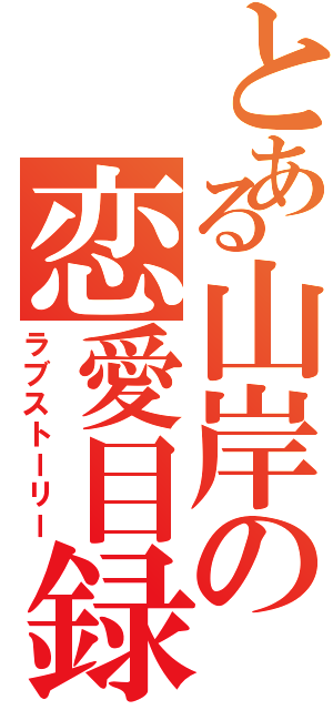 とある山岸の恋愛目録（ラブストーリー）