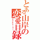 とある山岸の恋愛目録（ラブストーリー）