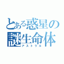 とある惑星の謎生命体（アストラル）