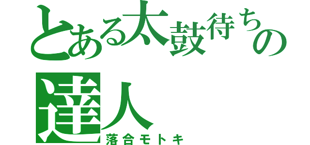 とある太鼓待ちの達人（落合モトキ　）