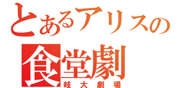 とあるアリスの食堂劇（岐大劇場）