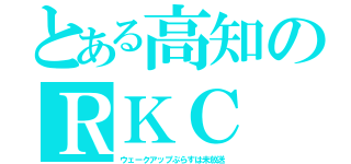 とある高知のＲＫＣ（ウェークアップぷらすは未放送）