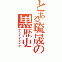 とある琉晟の黒歴史（ブラックライフ）