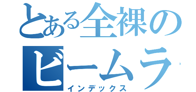 とある全裸のビームライフル（インデックス）