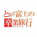 とある富士の卒業旅行（グラジュエーション）