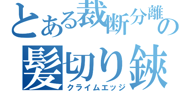 とある裁断分離の髪切り鋏（クライムエッジ）