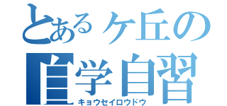 とあるヶ丘の自学自習（キョウセイロウドウ）