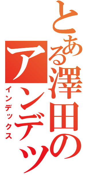 とある澤田のアンデックス（インデックス）