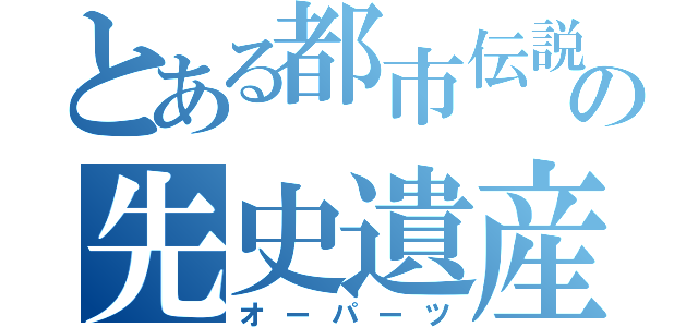 とある都市伝説の先史遺産（オーパーツ）