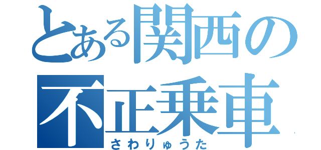 とある関西の不正乗車魔（さわりゅうた）