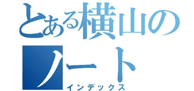 とある横山のノート（インデックス）