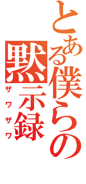 とある僕らの黙示録（ザワザワ）