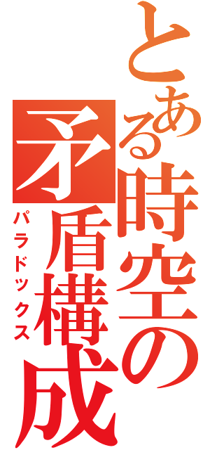 とある時空の矛盾構成（パラドックス）