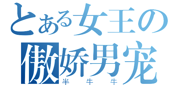 とある女王の傲娇男宠（半牛牛）