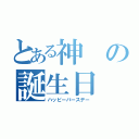 とある神の誕生日（ハッピーバースデー）