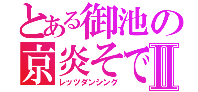 とある御池の京炎そでふれⅡ（レッツダンシング）