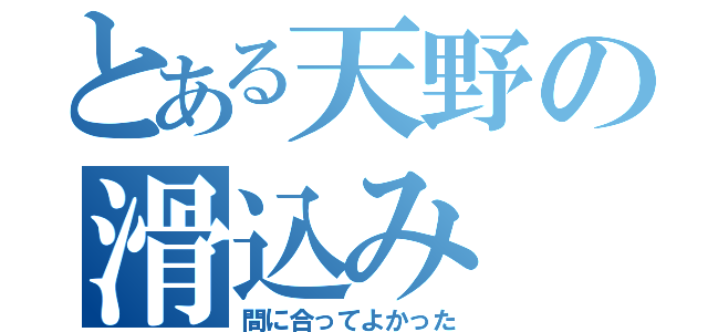 とある天野の滑込み（間に合ってよかった）