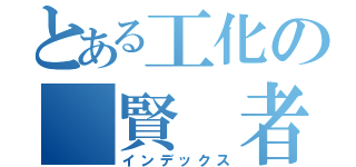 とある工化の　賢　者（インデックス）