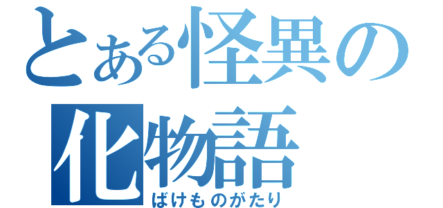 とある怪異の化物語（ばけものがたり）