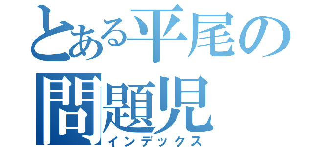 とある平尾の問題児（インデックス）