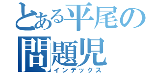 とある平尾の問題児（インデックス）