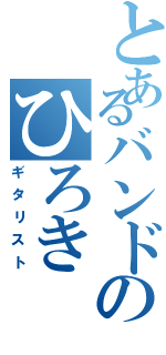 とあるバンドのひろき（ギタリスト）