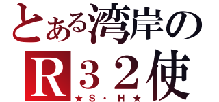 とある湾岸のＲ３２使い（★Ｓ・Ｈ★）