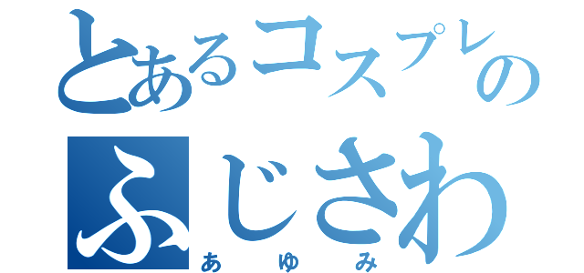 とあるコスプレのふじさわ（あゆみ）