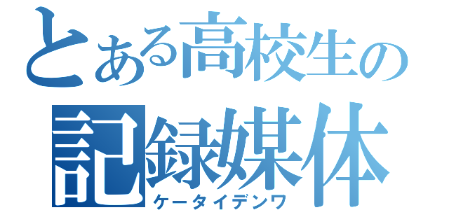 とある高校生の記録媒体（ケータイデンワ）