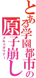 とある学園都市の原子崩し（メルトダウナー）