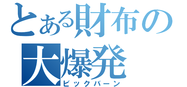 とある財布の大爆発（ビックバーン）