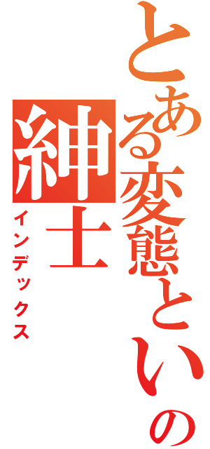 とある変態という名のの紳士（インデックス）