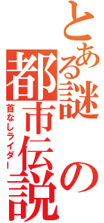 とある謎の都市伝説（首なしライダー）